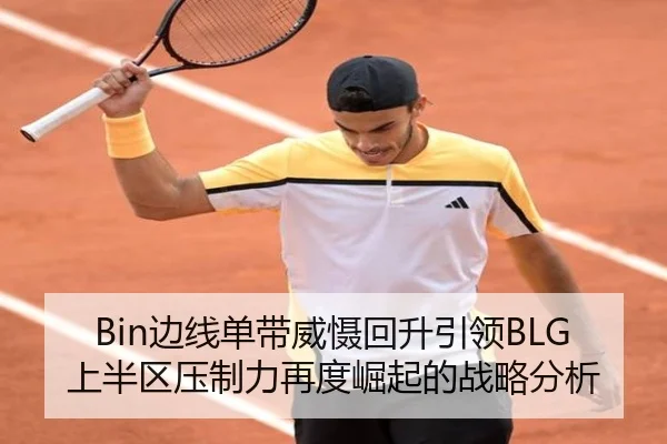 Bin边线单带威慑回升引领BLG上半区压制力再度崛起的战略分析