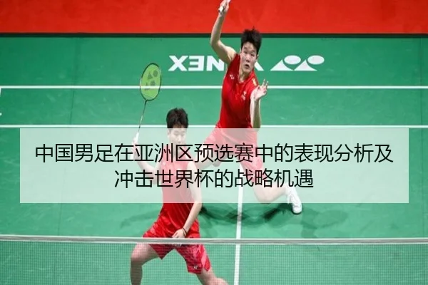 中国男足在亚洲区预选赛中的表现分析及冲击世界杯的战略机遇